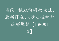 老陶·极致群爆款玩法，最新课程，4步走轻松打造群爆款【Be-0013】-副业圈