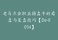 老马点金职业操盘手的看盘与复盘技巧【De-0034】-副业圈