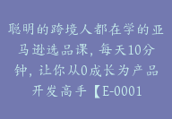 聪明的跨境人都在学的亚马逊选品课，每天10分钟，让你从0成长为产品开发高手【E-00015】-副业圈