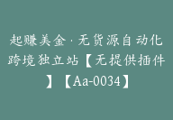 起赚美金·无货源自动化跨境独立站【无提供插件】【Aa-0034】-副业圈