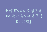 重磅UE5虚幻引擎汽车HMI设计高级研修课【Dd-0023】-副业圈