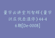 量学云讲堂刘智辉《量学识庄伏击涨停》44-46期[De-0008]-副业圈