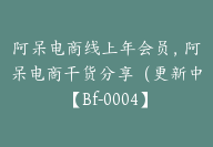 阿呆电商线上年会员，阿呆电商干货分享（更新中【Bf-0004】-副业圈