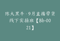 陈大黑牛·9月直播带货线下实操班【Bb-0021】-副业圈