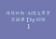 陈陈好物·Ai图文带货实操课【Bg-0038】-副业圈