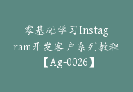 零基础学习Instagram开发客户系列教程【Ag-0026】-副业圈