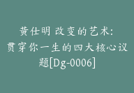 黄仕明 改变的艺术: 贯穿你一生的四大核心议题[Dg-0006]-副业圈