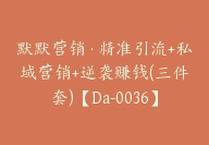 默默营销·精准引流+私域营销+逆袭赚钱(三件套)【Da-0036】-副业圈