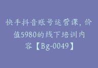 快手抖音账号运营课，价值5980的线下培训内容【Bg-0049】-副业圈