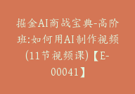 掘金AI商战宝典-高阶班:如何用AI制作视频(11节视频课)【E-00041】-副业圈