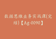 数据思维业务实战课(完结)【Ag-0090】-副业圈