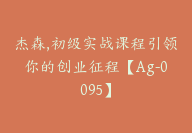 杰森,初级实战课程引领你的创业征程【Ag-0095】-副业圈