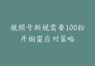 视频号新规需要100粉开橱窗应对策略【胎教级拆解】-副业圈