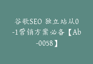 谷歌SEO 独立站从0-1营销方案必备【Ab-0058】-副业圈