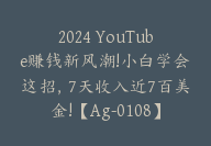 2024 YouTube赚钱新风潮!小白学会这招，7天收入近7百美金!【Ag-0108】-副业圈