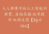 人人都要学的人工智能训练营，落地实操 效率提升 玩转生图【Bg-0064】-副业圈