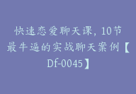 快速恋爱聊天课，10节最牛逼的实战聊天案例【Df-0045】-副业圈