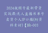 2024视频号最新带货实战课:无人直播书单号卖货个人IP口播(附资料素材)【Bb-0036】-副业圈