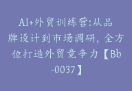 AI+外贸训练营:从品牌设计到市场调研，全方位打造外贸竟争力【Bb-0037】-副业圈