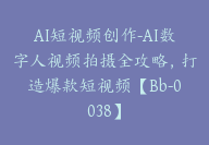 AI短视频创作-AI数字人视频拍摄全攻略，打造爆款短视频【Bb-0038】-副业圈