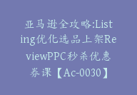 亚马逊全攻略:Listing优化选品上架ReviewPPC秒杀优惠券课【Ac-0030】-副业圈