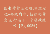 图书带货全攻略:精准定位+高效内容，轻松起号变现 打造下一个爆款账号【Bg-0085】-副业圈