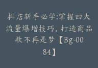 抖店新手必学:掌握四大流量爆增技巧，打造商品款不再是梦【Bg-0084】-副业圈