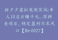 拼夕夕虚拟电商实战:单人10店日赚千元，深耕老项目，稳定盈利不求风口【Be-0027】-副业圈