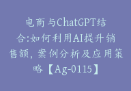 电商与ChatGPT结合:如何利用AI提升销售额，案例分析及应用策略【Ag-0115】-副业圈