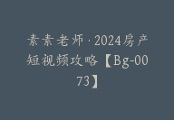 素素老师·2024房产短视频攻略【Bg-0073】-副业圈