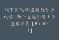 线下实战课:直播起号全攻略，新手也能快速上手直播带货【Bb-0034】-副业圈