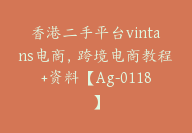 香港二手平台vintans电商，跨境电商教程+资料【Ag-0118】-副业圈