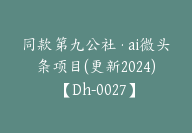 同款第九公社·ai微头条项目(更新2024)【Dh-0027】-副业圈