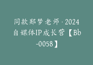 同款郑梦老师·2024自媒体IP成长营【Bb-0058】-副业圈