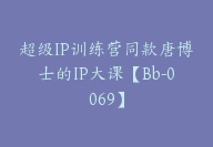 超级IP训练营同款唐博士的IP大课【Bb-0069】-副业圈