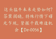 这头猛牛未来走势如何?答案揭晓，特殊行情下曙光乍现，紧握千载难逢机会【De-0056】-副业圈