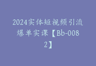 2024实体短视频引流爆单实课【Bb-0082】-副业圈