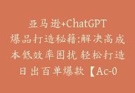 亚马逊+ChatGPT爆品打造秘籍:解决高成本低效率困扰 轻松打造日出百单爆款【Ac-0032】-副业圈