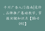 千川广告入门指南|竞价、品牌推广基础教学，掌握关键知识点【Bb-0092】-副业圈