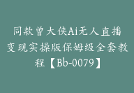 同款曾大侠Ai无人直播变现实操版保姆级全套教程【Bb-0079】-副业圈