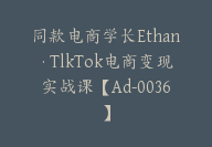 同款电商学长Ethan·TlkTok电商变现实战课【Ad-0036】-副业圈