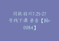 同款羽川7.25-27号线下课 录音【Bb-0084】-副业圈