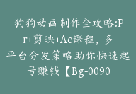 狗狗动画制作全攻略:Pr+剪映+Ae课程，多平台分发策略助你快速起号赚钱【Bg-0090】-副业圈